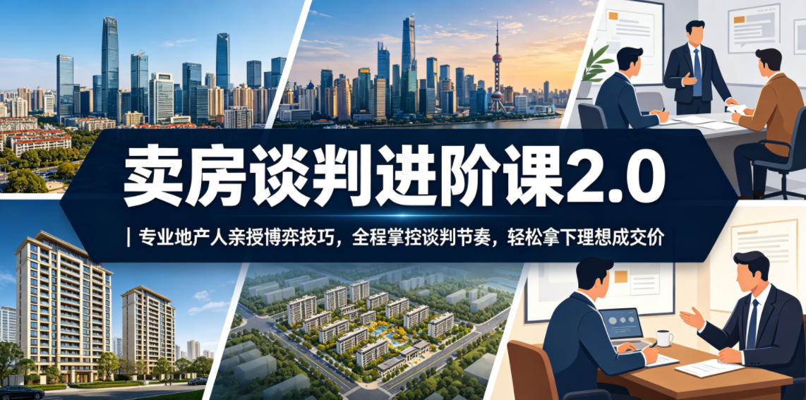 卖房谈判进阶课2.0｜专业地产人亲授博弈技巧，全程掌控谈判节奏，轻松拿下理想成交价 - 臻优资源网