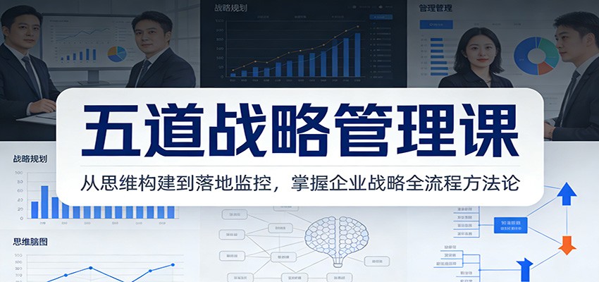 五道战略管理课：从思维构建到落地监控，掌握企业战略全流程方法论 - 臻优资源网