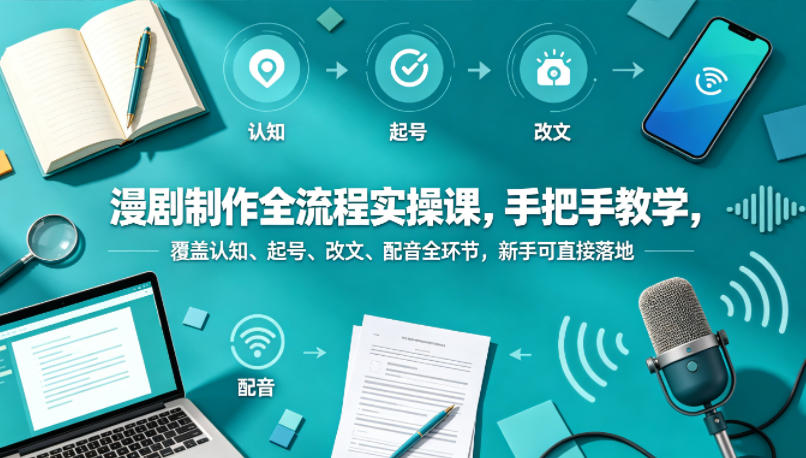 漫剧制作全流程实操课，手把手教学，覆盖认知、起号、改文、配音全环节，新手可直接落地 - 臻优资源网