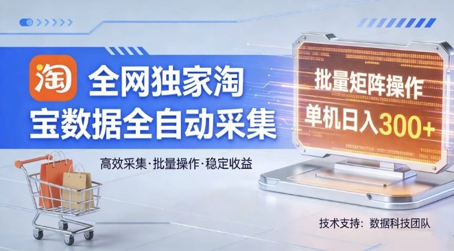 全网独家,淘宝数据全自动采集项目,批量可矩阵,单机轻松日入300【揭秘】 - 臻优资源网