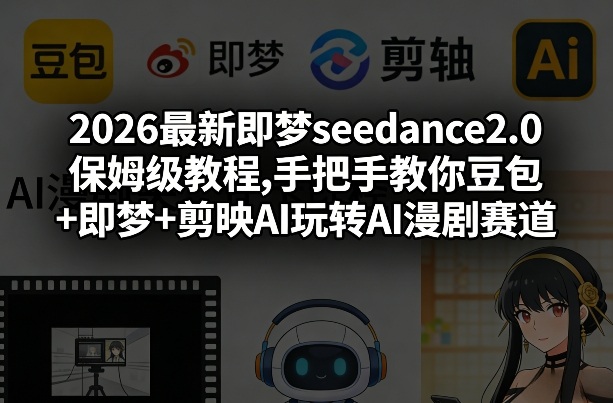 2026最新即梦seedance2.0保姆级教程,手把手教你豆包+即梦+剪映AI玩转AI漫剧赛道 - 臻优资源网
