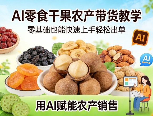 AI零食干果农产带货教学，零基础也能快速上手轻松出单，用AI赋能农产销售 - 臻优资源网