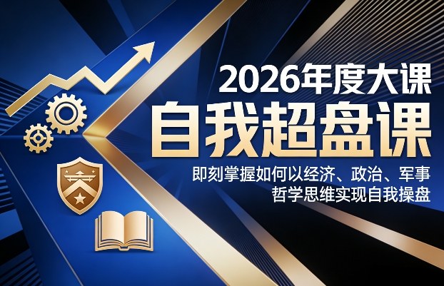 2026年度大课《自我超盘课》，即刻掌握如何以经济、政治、军事、哲学思维实现自我操盘 - 臻优资源网
