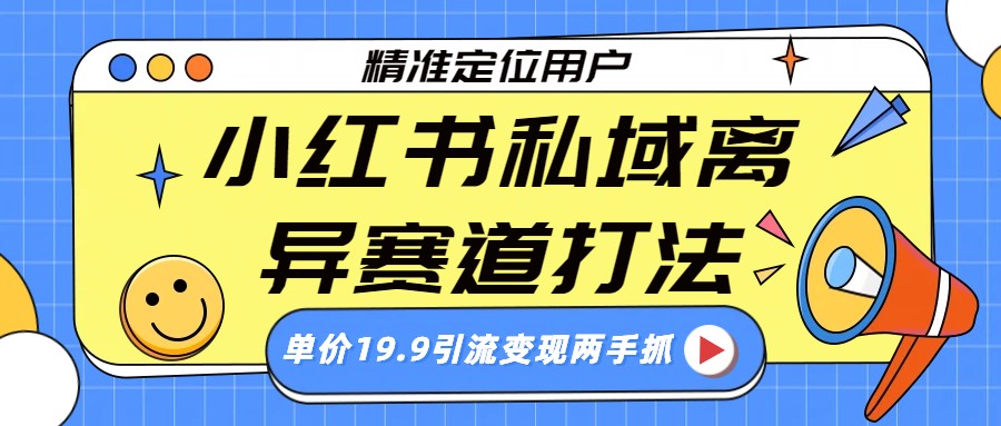 小红书私域离异赛道打法，精准定位，单价19.9引流变现两手抓 - 臻优资源网