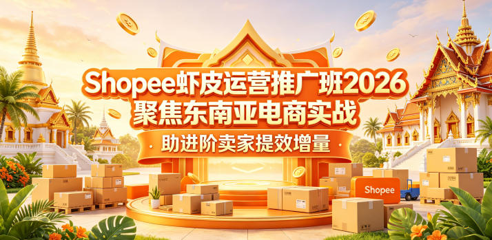 Shopee虾皮运营推广班2026，聚焦东南亚电商实战，助进阶卖家提效增量 - 臻优资源网