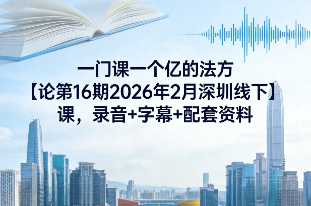 一门课一个亿的法方‬论第16期2026年2月深圳线下课，录音+字幕+配套资料 - 臻优资源网