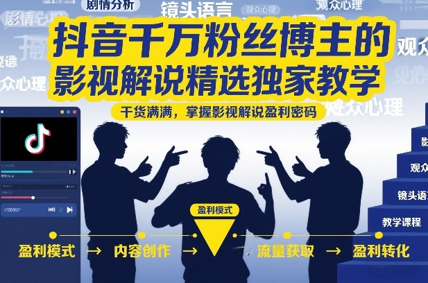 抖音千万粉丝博主的影视解说精选独家教学，干货满满，掌握影视解说盈利密码 - 臻优资源网