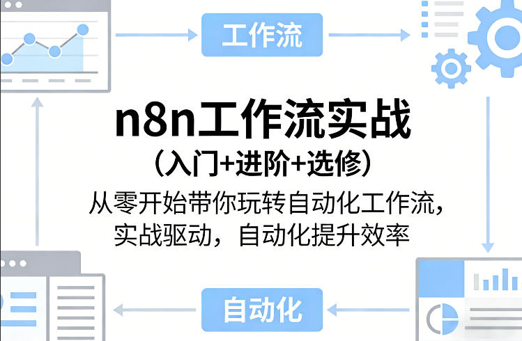 n8n工作流实战（入门+进阶+选修）从零开始带你玩转自动化工作流，实战驱动，自动化提升效率 - 臻优资源网