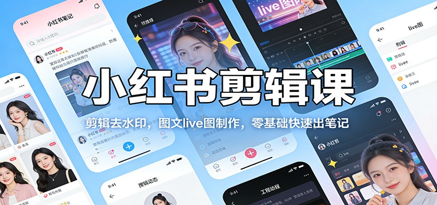小红书剪辑课：剪辑去水印，图文live图制作，零基础快速出笔记 - 臻优资源网