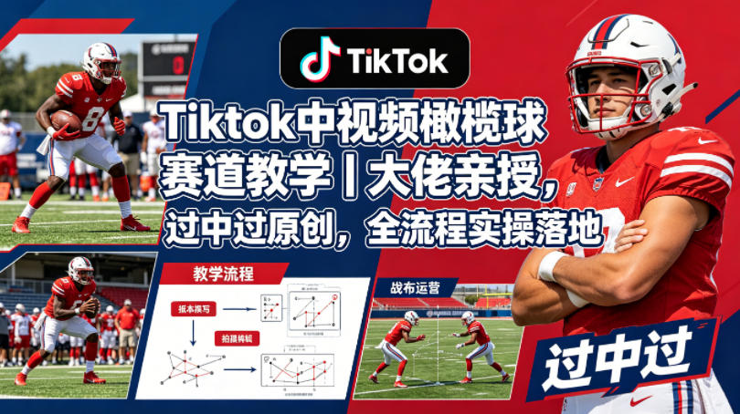 Tiktok中视频橄榄球赛道教学｜大佬亲授，过中过原创，全流程实操落地 - 臻优资源网