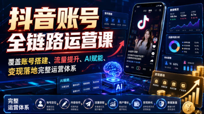 抖音账号全链路运营课，覆盖账号搭建、流量提升、AI赋能、变现落地完整运营体系 - 臻优资源网
