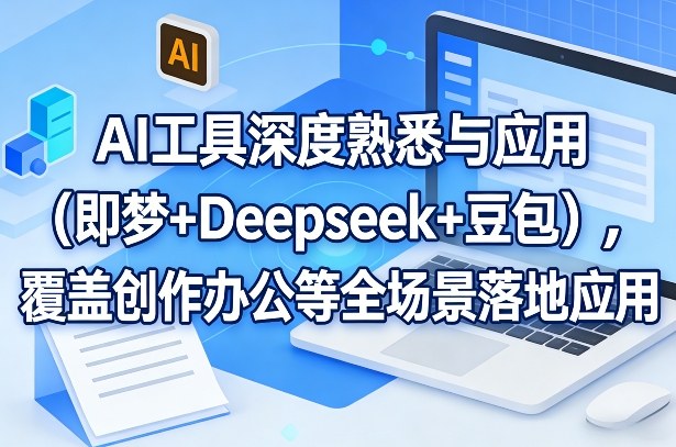 AI工具深度熟悉与应用（即梦+Deepseek+豆包），覆盖创作办公等全场景落地应用 - 臻优资源网