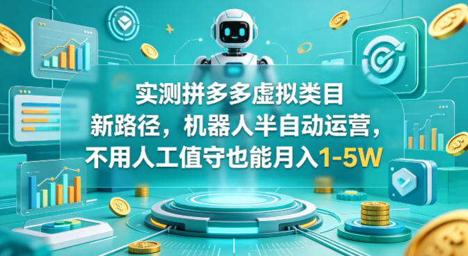 实测拼多多虚拟类目新路径，机器人半自动运营，不用人工值守也能月入1-5W【揭秘】 - 臻优资源网