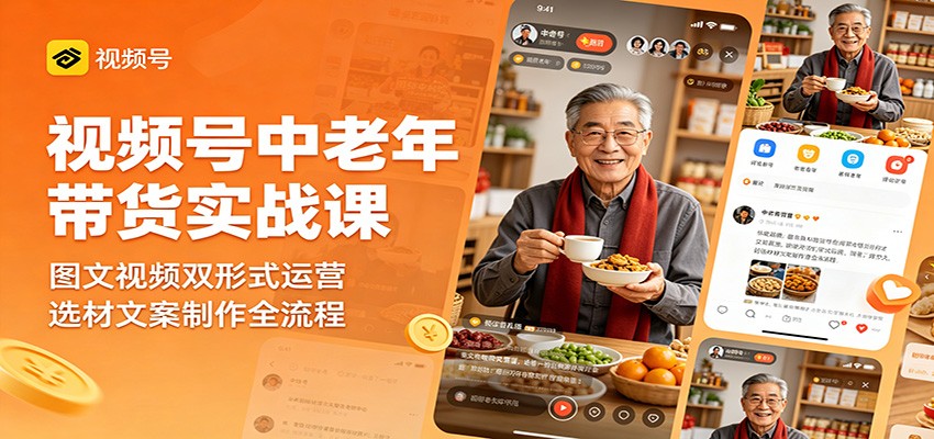 视频号中老年带货实战课：图文视频双形式运营，选材文案制作全流程 - 臻优资源网