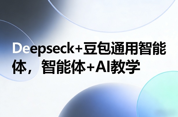 Deepseck+豆包通用智能体，智能体+AI教学 - 臻优资源网