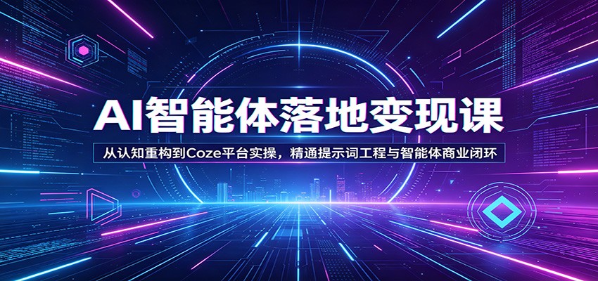 AI智能体落地变现课：从认知重构到Coze平台实操，精通提示词工程与智能体商业闭环 - 臻优资源网
