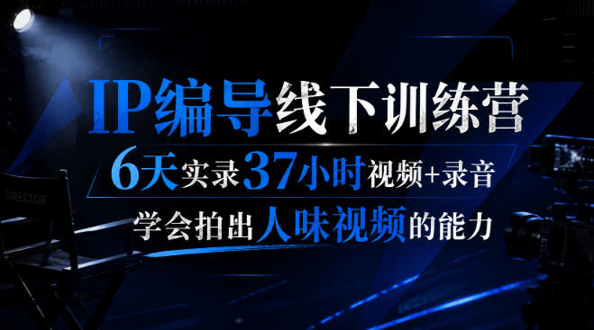 后浪·IP编导线下训练营，6天实录37小时视频+录音，学会拍出人味视频的能力 - 臻优资源网