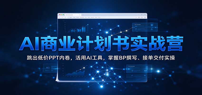 AI商业计划书实战营：跳出低价PPT内卷，活用AI工具，掌握BP撰写、接单交付实操 - 臻优资源网