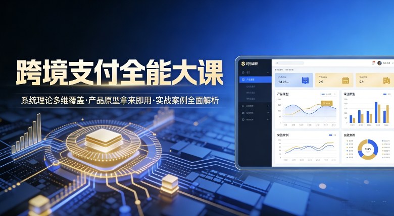 跨境支付全能大课，系统理论多维覆盖，产品原型拿来即用，实战案例全面解析 - 臻优资源网