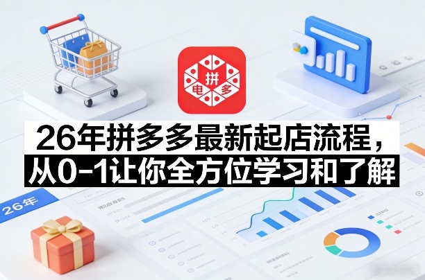 26年拼多多最新起店流程,从0-1让你全方位学习和了解 - 臻优资源网