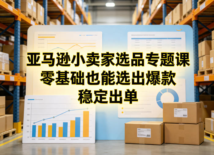 亚马逊小卖家选品专题课，零基础也能选出爆款，稳定出单 - 臻优资源网