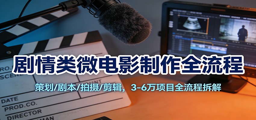 剧情类微电影制作全流程:策划/剧本/拍摄/剪辑,3-6万项目全流程拆解 - 臻优资源网