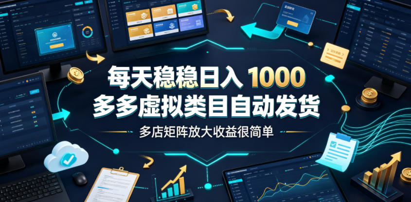 每天稳稳日入1000，多多虚拟类目自动发货，多店矩阵放大收益很简单【揭秘】 - 臻优资源网