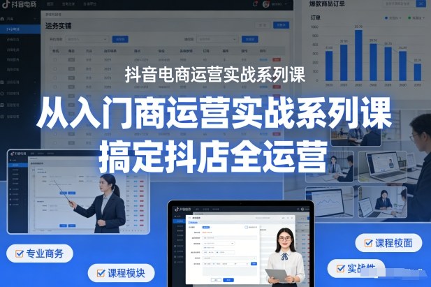 抖音电商运营实战系列课，从入门到精通，搞定抖店全运营 - 臻优资源网