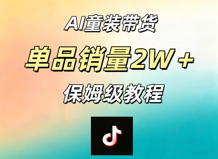 AI童装带货赛道，一部手机就可以操作，单品销量2w+【手把手教程】 - 臻优资源网