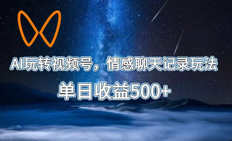 AI玩转视频号，情感聊天记录玩法，单日收益500+【揭秘】 - 臻优资源网