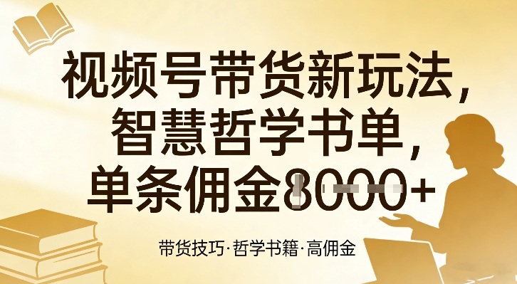 视频号带货新玩法，智慧哲学书单，单条佣金1k+ - 臻优资源网