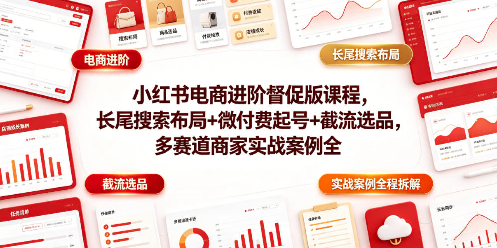 小红书电商进阶督促版课程，长尾搜索布局+微付费起号+截流选品，多赛道商家实战案例全程拆解 - 臻优资源网