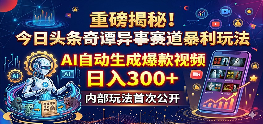 重磅揭秘!今日头条奇谭异事赛道暴利玩法:AI自动生成爆款视频,日入300+ - 臻优资源网
