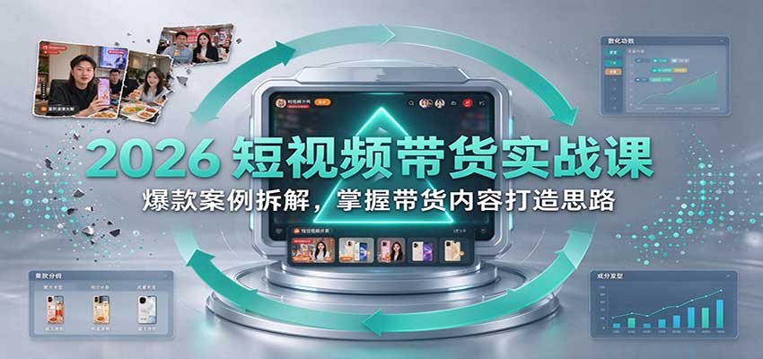 2026短视频带货实战课：爆款案例拆解，掌握带货内容打造思路 - 臻优资源网