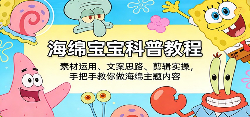 海绵宝宝科普教程：素材运用、文案思路、剪辑实操，手把手教你做海绵主题内容 - 臻优资源网