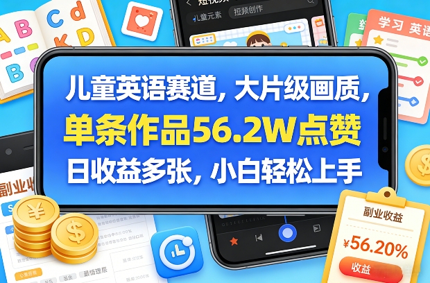 儿童英语赛道，大片级画质，单条作品56.2W点赞，日收益多张，小白轻松上手 - 臻优资源网