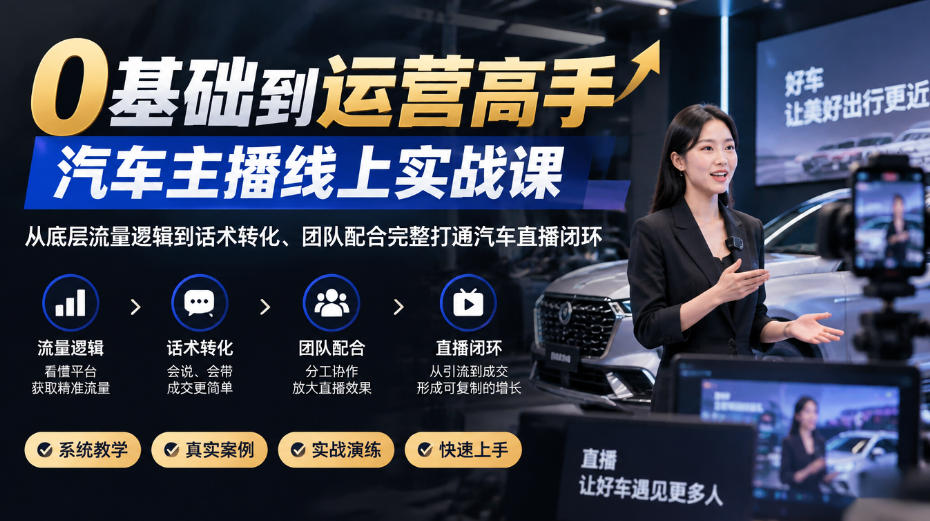 0基础到运营高手，汽车主播线上实战课，从底层流量逻辑到话术转化、团队配合完整打通汽车直播闭环 - 臻优资源网