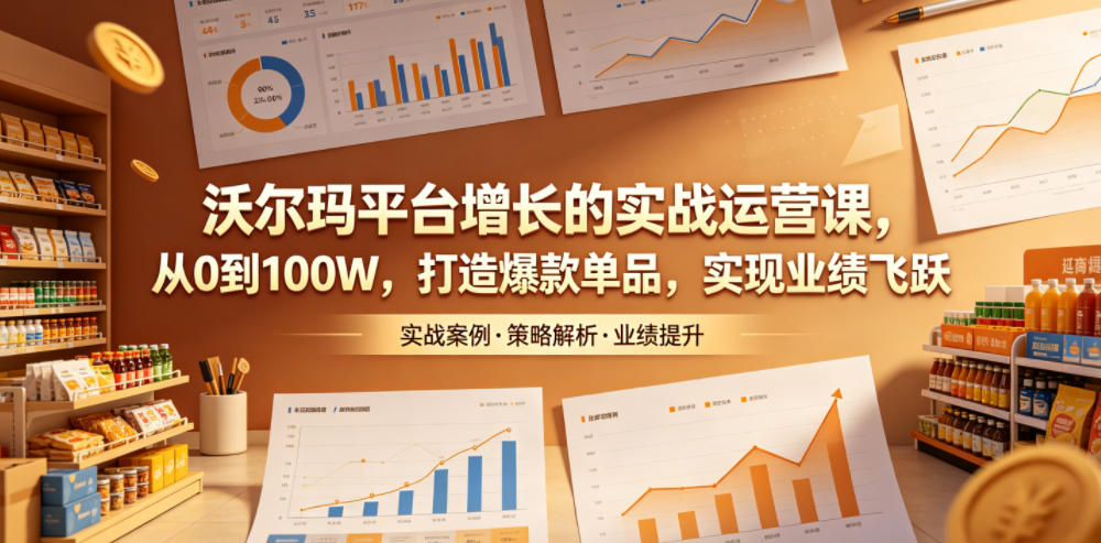 沃尔玛平台增长的实战运营课，从0到100W，打造爆款单品，实现业绩飞跃 - 臻优资源网
