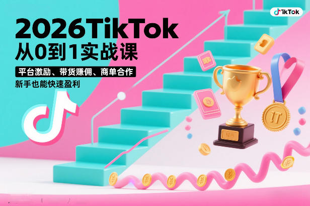 2026TikTok从0到1实战课，平台激励、带货賺佣、商单合作，新手也能快速盈利（3天直播课） - 臻优资源网