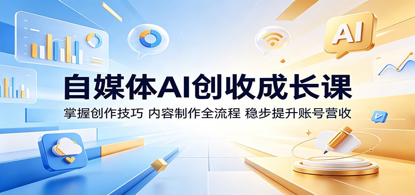 自媒体AI创收成长课：掌握创作技巧，内容制作全流程，稳步提升账号营收 - 臻优资源网