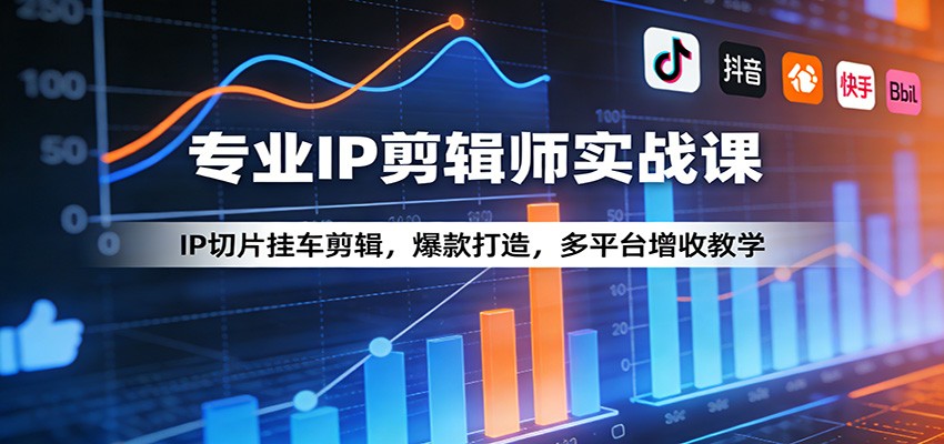专业IP剪辑师实战课：IP切片挂车剪辑，爆款打造，多平台增收教学 - 臻优资源网