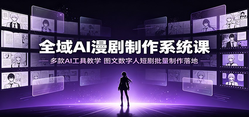 全域AI漫剧制作系统课：多款AI工具教学，图文数字人短剧批量制作落地 - 臻优资源网