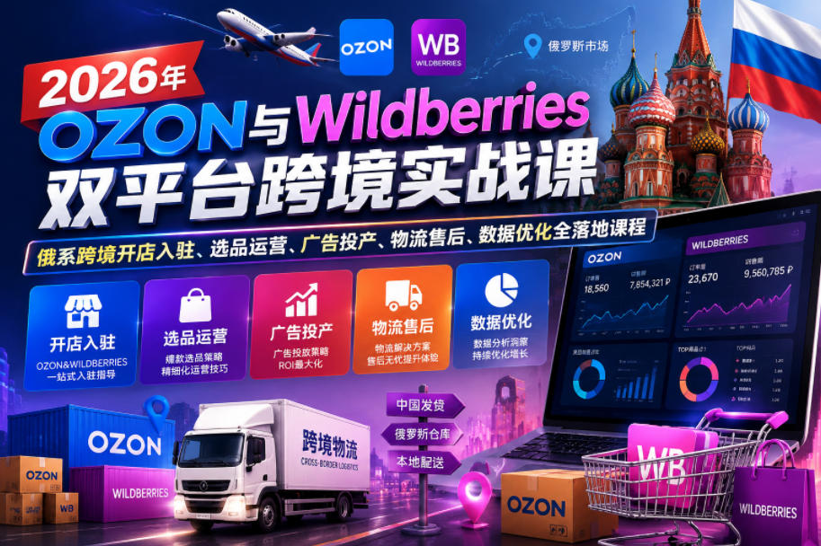 2026年OZON与Wildberries双平台跨境实战课，俄系跨境开店入驻、选品运营、广告投产、物流售后、数据优化全落地课程 - 臻优资源网