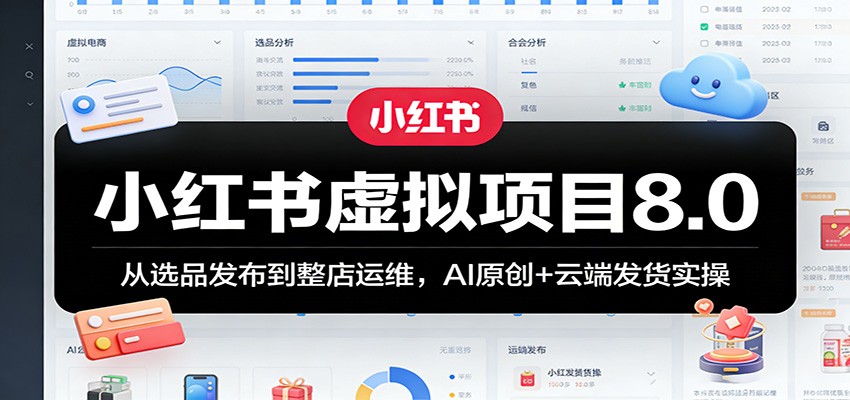 小红书虚拟项目8.0:从选品发布到整店运维,AI原创+云端发货实操 - 臻优资源网