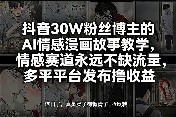 抖音30W粉丝博主的AI情感漫画故事教学,情感赛道永远不缺流量,多平台发布撸收益! - 臻优资源网