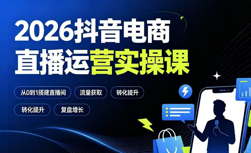 2026抖音电商直播运营实操课：从0到1搭建直播间，掌握流量获取、千川投放、转化提升与复盘增长 - 臻优资源网