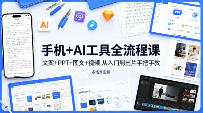 手机+AI工具全流程课，文案+PPT+图文+视频，从入门到出片手把手教，多场景实操（更新） - 臻优资源网
