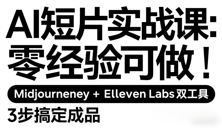 AI短片实战课：零经验可做，Midjourney+ElevenLabs双工具，3步搞定成品 - 臻优资源网