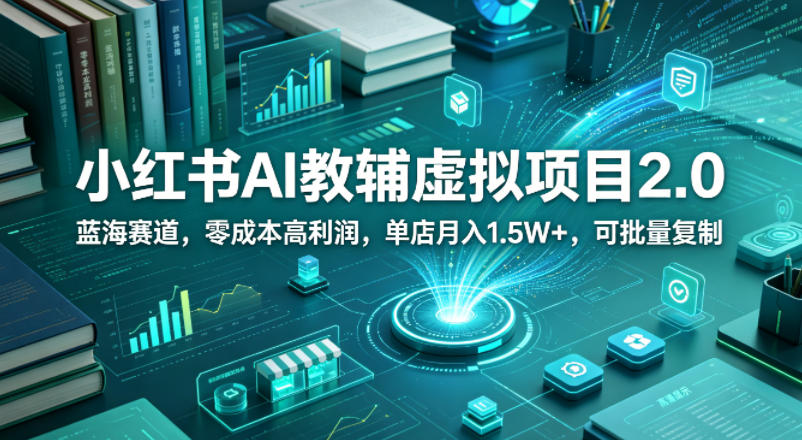 小红书AI教辅虚拟项目2.0，蓝海赛道，零成本高利润，单店月入1.5W+，可批量复制 - 臻优资源网