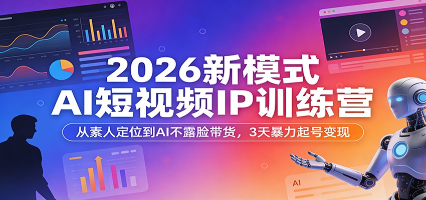 2026新模式AI短视频IP训练营：从素人定位到AI不露脸带货，3天暴力起号变现 - 臻优资源网